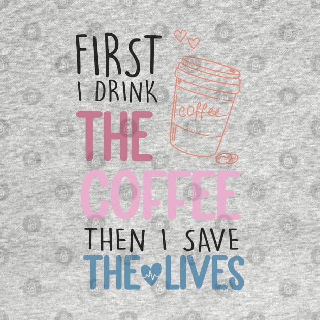 First I Drink The Coffee Then I Save The Lives by EvetStyles